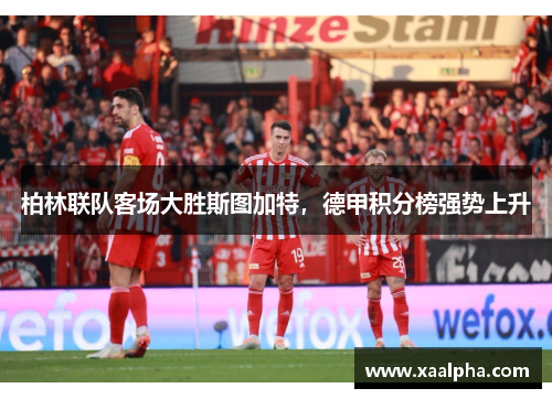 柏林联队客场大胜斯图加特，德甲积分榜强势上升